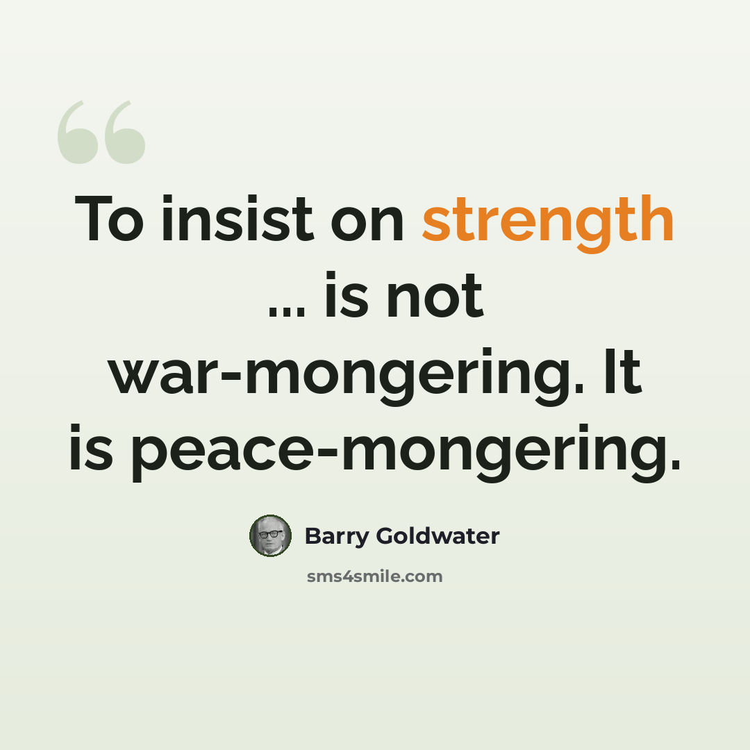 “To insist on strength ... is not war-mongering. It is peace-mongering.” quote by Barry Goldwater