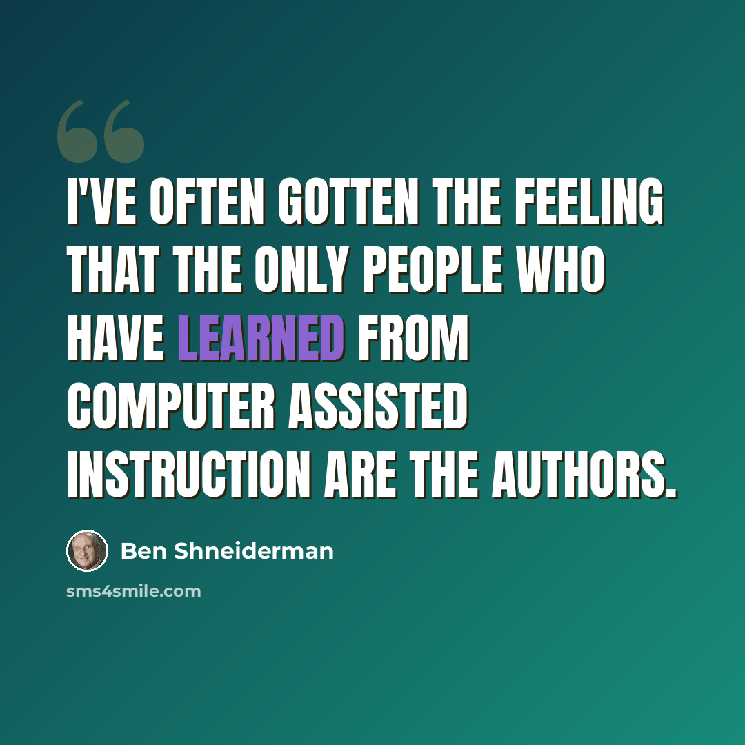 “I've often gotten the feeling that the only people who have learned from computer assisted instruction are the authors.” quote by Ben Shneiderman
