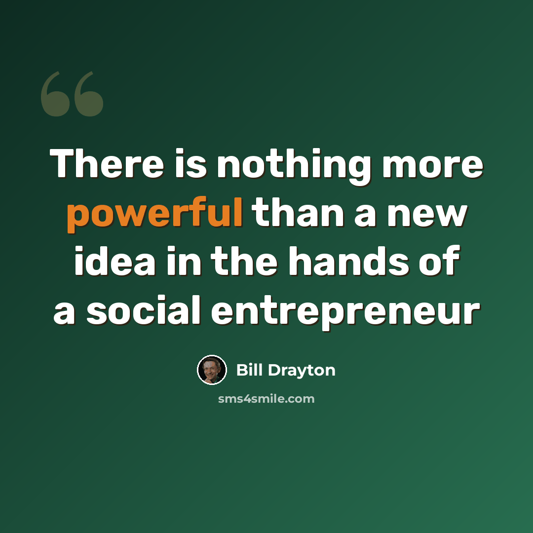 “There is nothing more powerful than a new idea in the hands of a social entrepreneur” quote by Bill Drayton