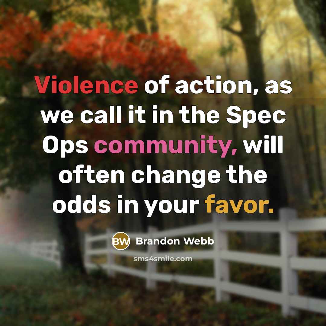 “Violence of action, as we call it in the Spec Ops community, will often change the odds in your favor.” quote by Brandon Webb