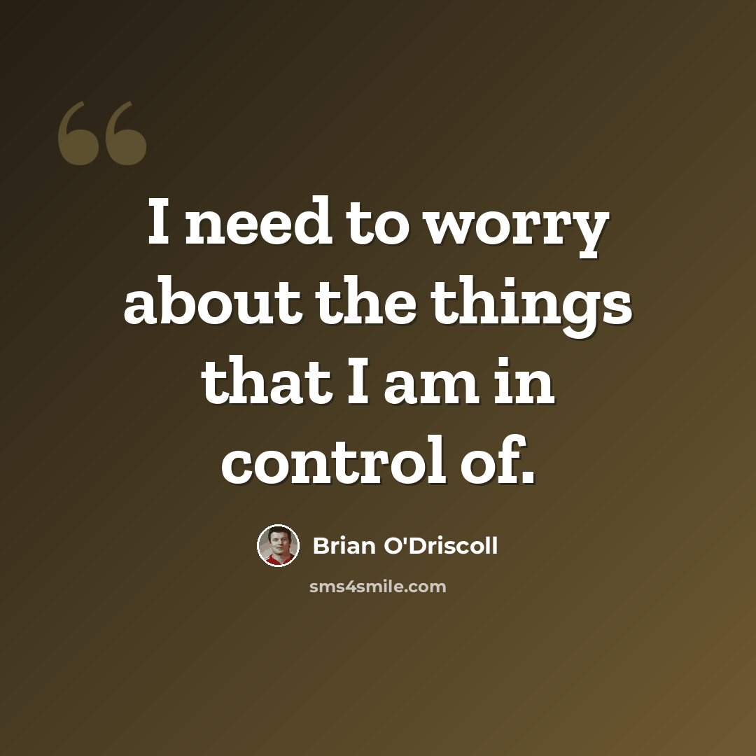 “I need to worry about the things that I am in control of.” quote by Brian O'Driscoll