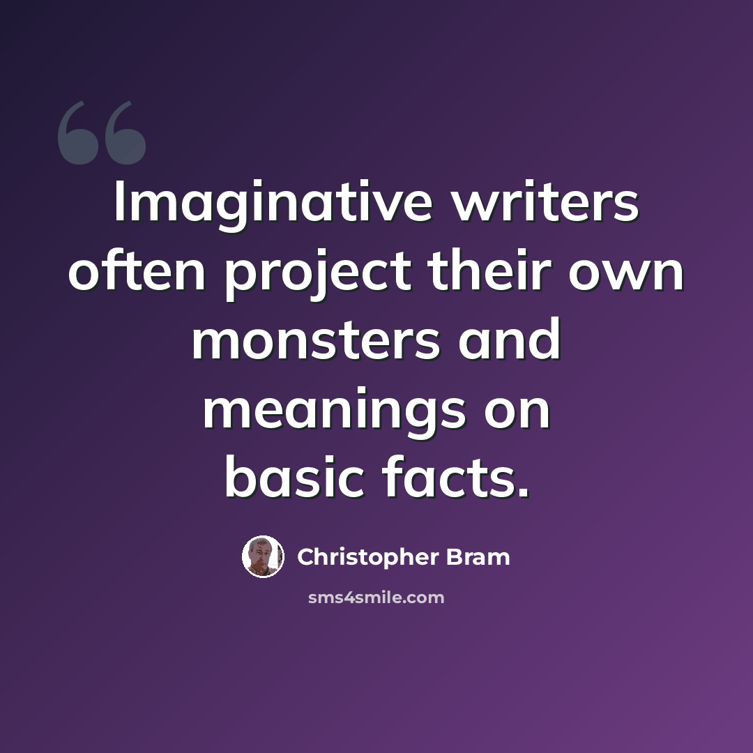 “Imaginative writers often project their own monsters and meanings on basic facts.” quote by Christopher Bram