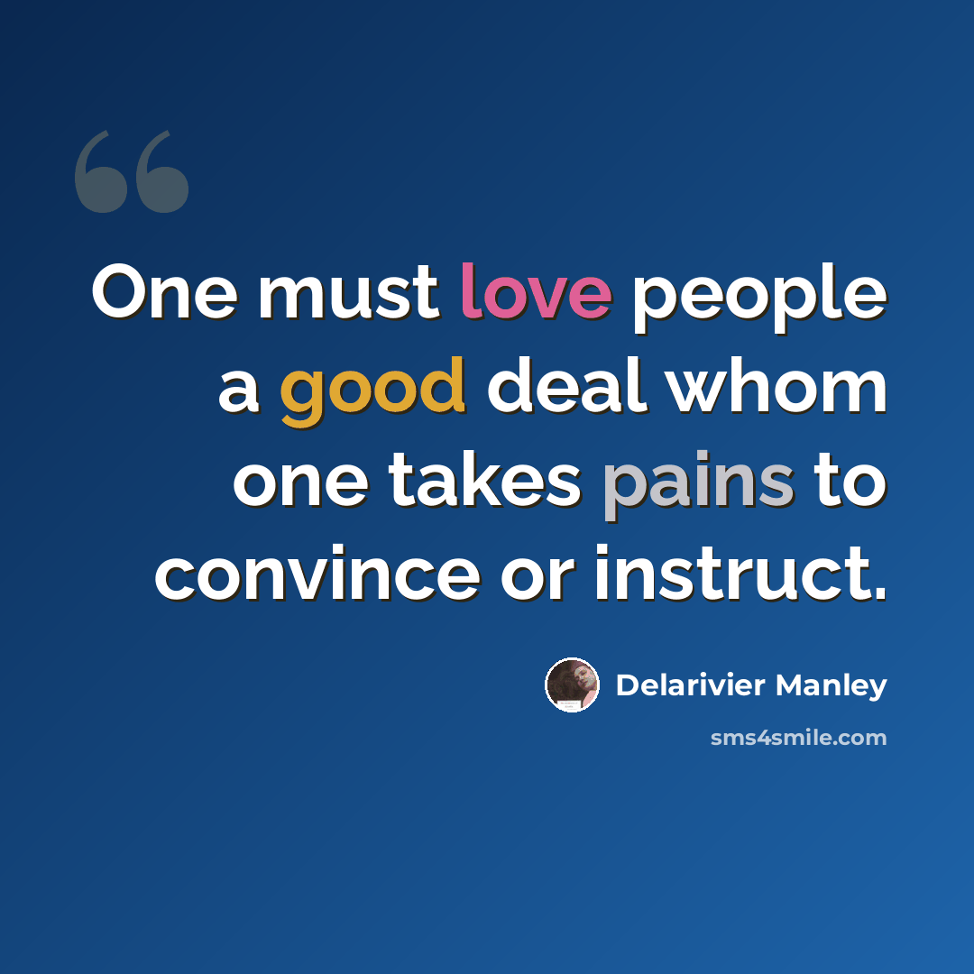 “One must love people a good deal whom one takes pains to convince or instruct.” quote by Delarivier Manley
