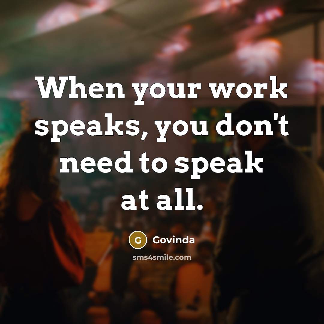 “When your work speaks, you don't need to speak at all.” quote by Govinda