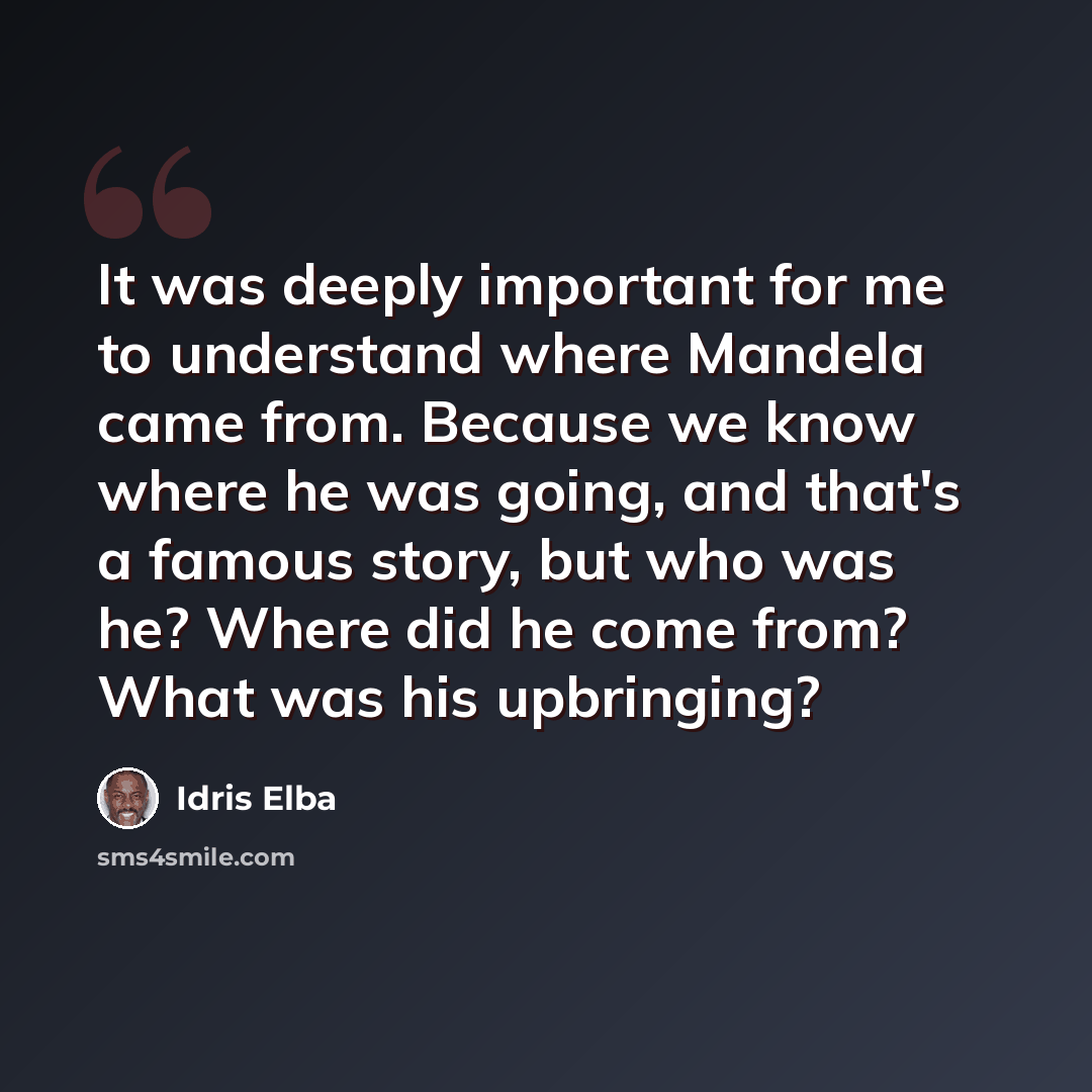 “It was deeply important for me to understand where Mandela came from. Because we know where he was going, and that's a famous story, but who was he? Where did he come from? What was his upbringing?” quote by Idris Elba