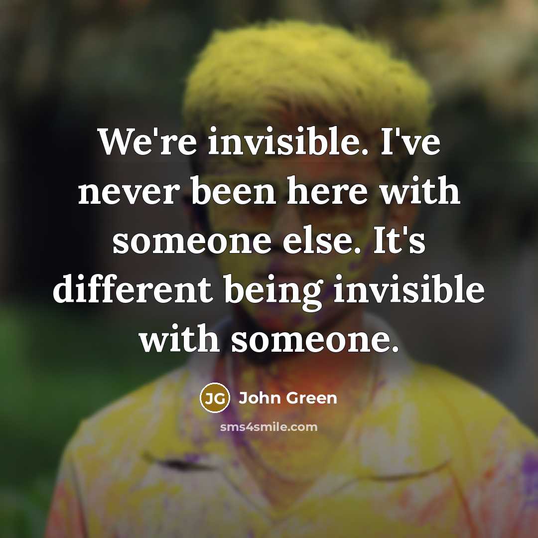 “We're invisible. I've never been here with someone else. It's different being invisible with someone.” quote by John Green