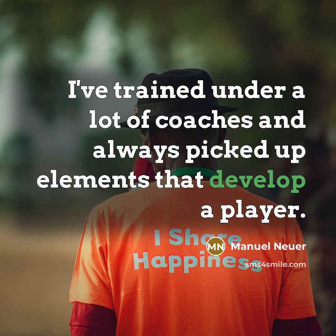 “I've trained under a lot of coaches and always picked up elements that develop a player.” quote by Manuel Neuer