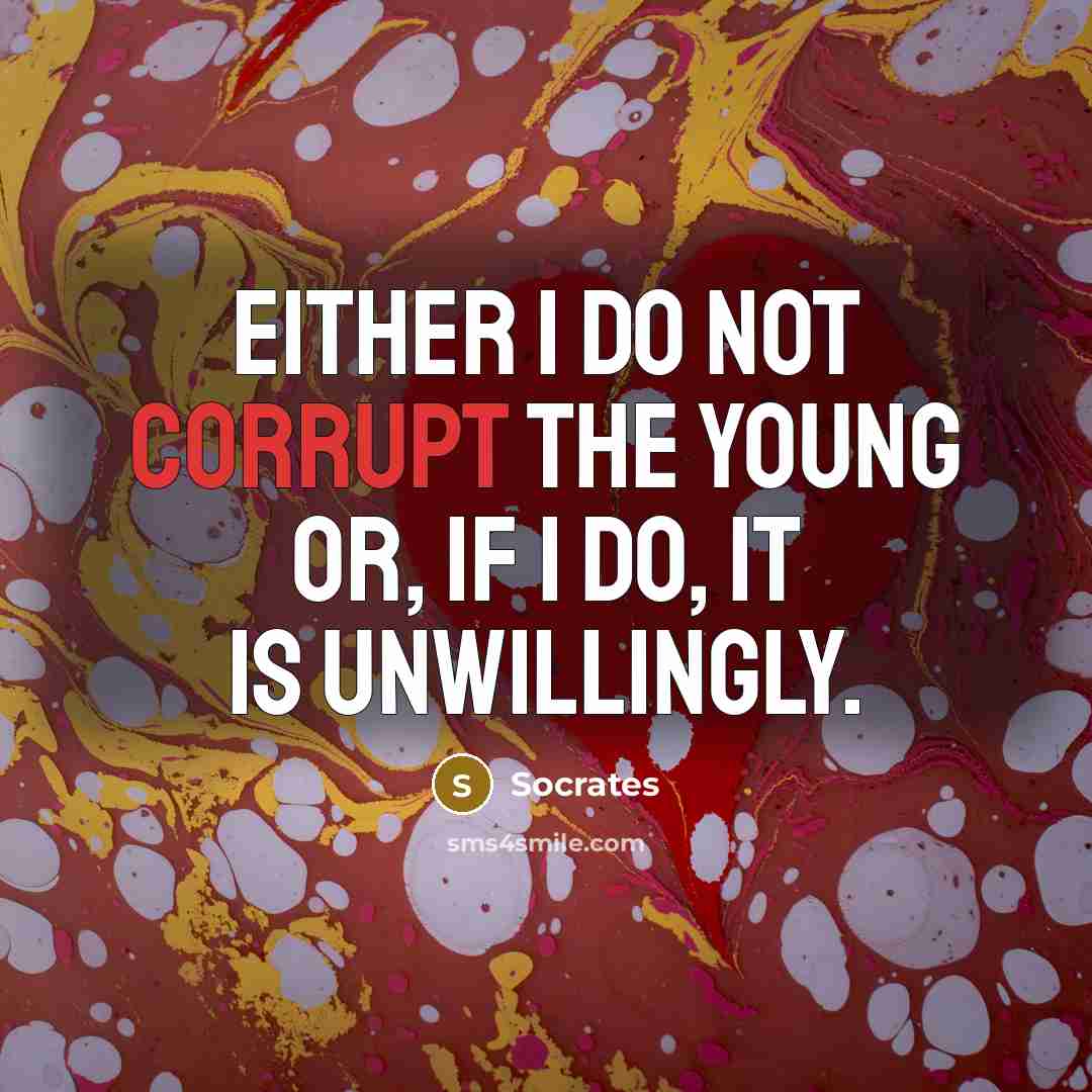 “Either I do not corrupt the young or, if I do, it is unwillingly.” quote by Socrates