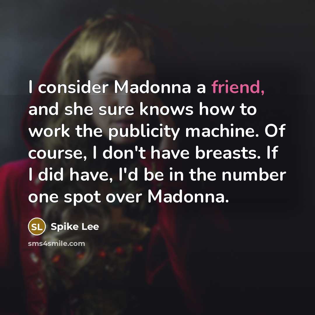 “I consider Madonna a friend, and she sure knows how to work the publicity machine. Of course, I don't have breasts. If I did have, I'd be in the number one spot over Madonna.” quote by Spike Lee