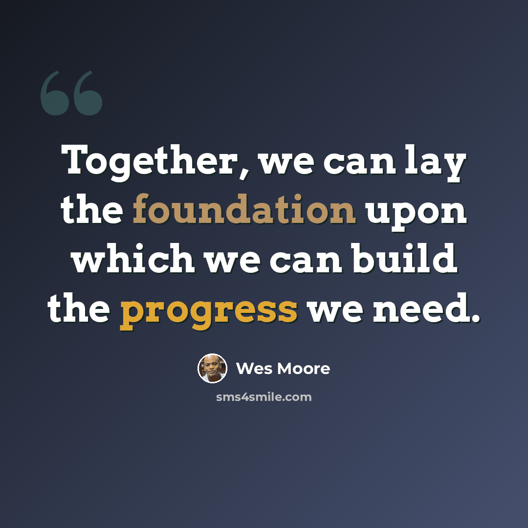 “Together, we can lay the foundation upon which we can build the progress we need.” quote by Wes Moore