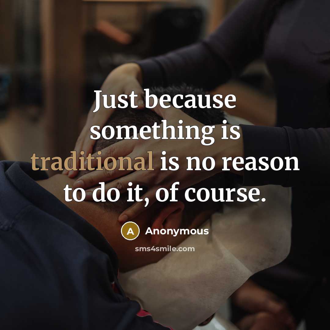 “Just because something is traditional is no reason to do it, of course.” quote by Anonymous