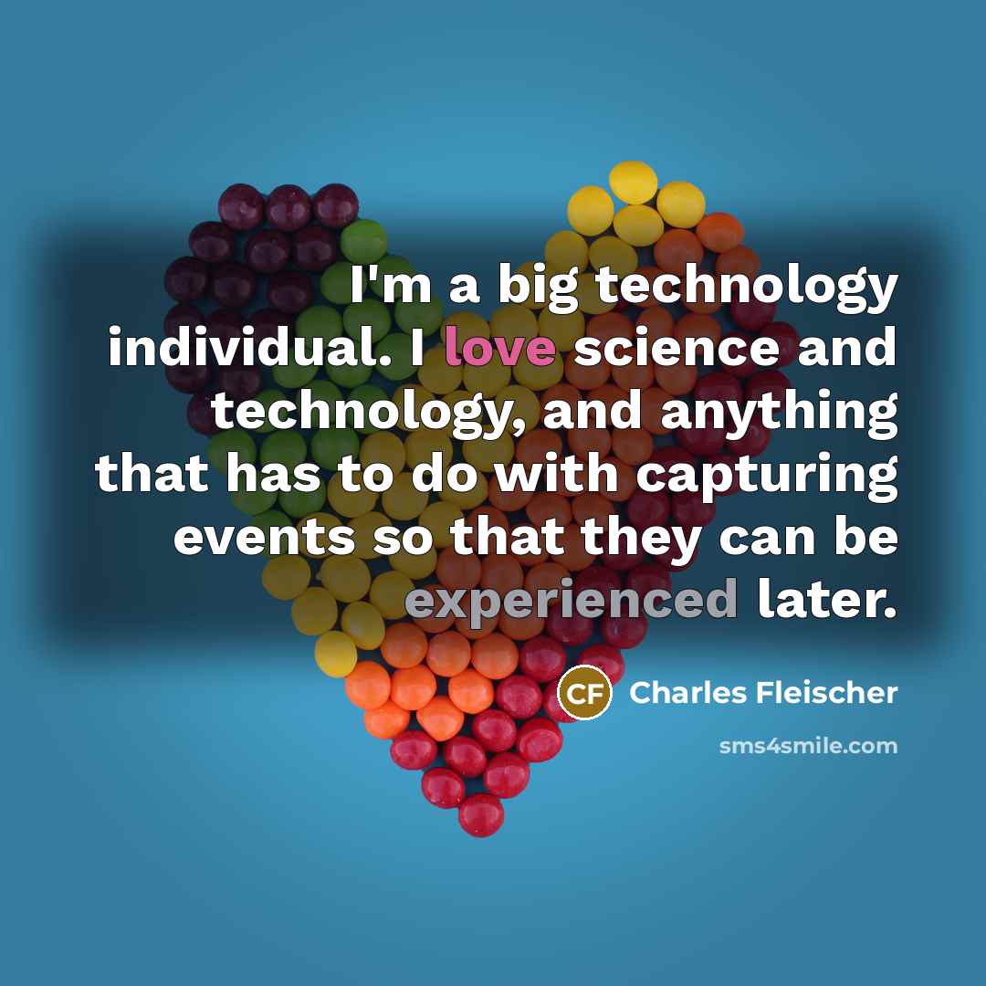 “I'm a big technology individual. I love science and technology, and anything that has to do with capturing events so that they can be experienced later.” quote by Charles Fleischer