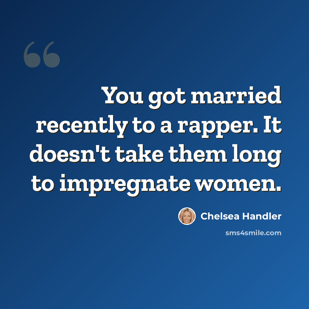 “You got married recently to a rapper. It doesn't take them long to impregnate women.” quote by Chelsea Handler