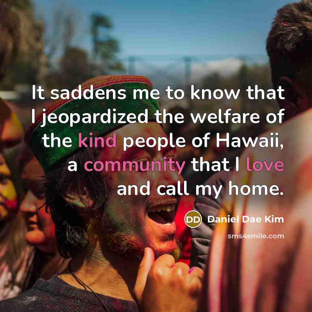 “It saddens me to know that I jeopardized the welfare of the kind people of Hawaii, a community that I love and call my home.” quote by Daniel Dae Kim