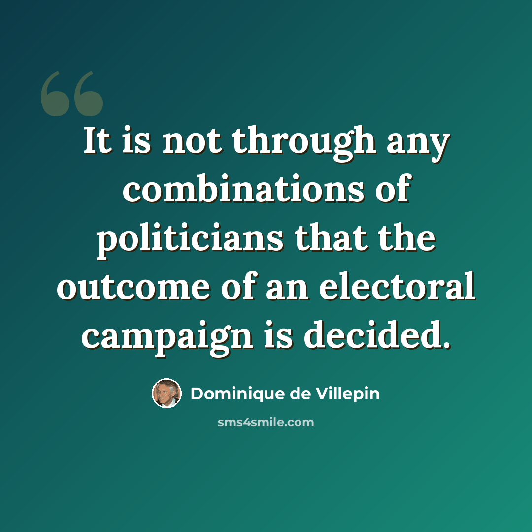 “It is not through any combinations of politicians that the outcome of an electoral campaign is decided.” quote by Dominique de Villepin