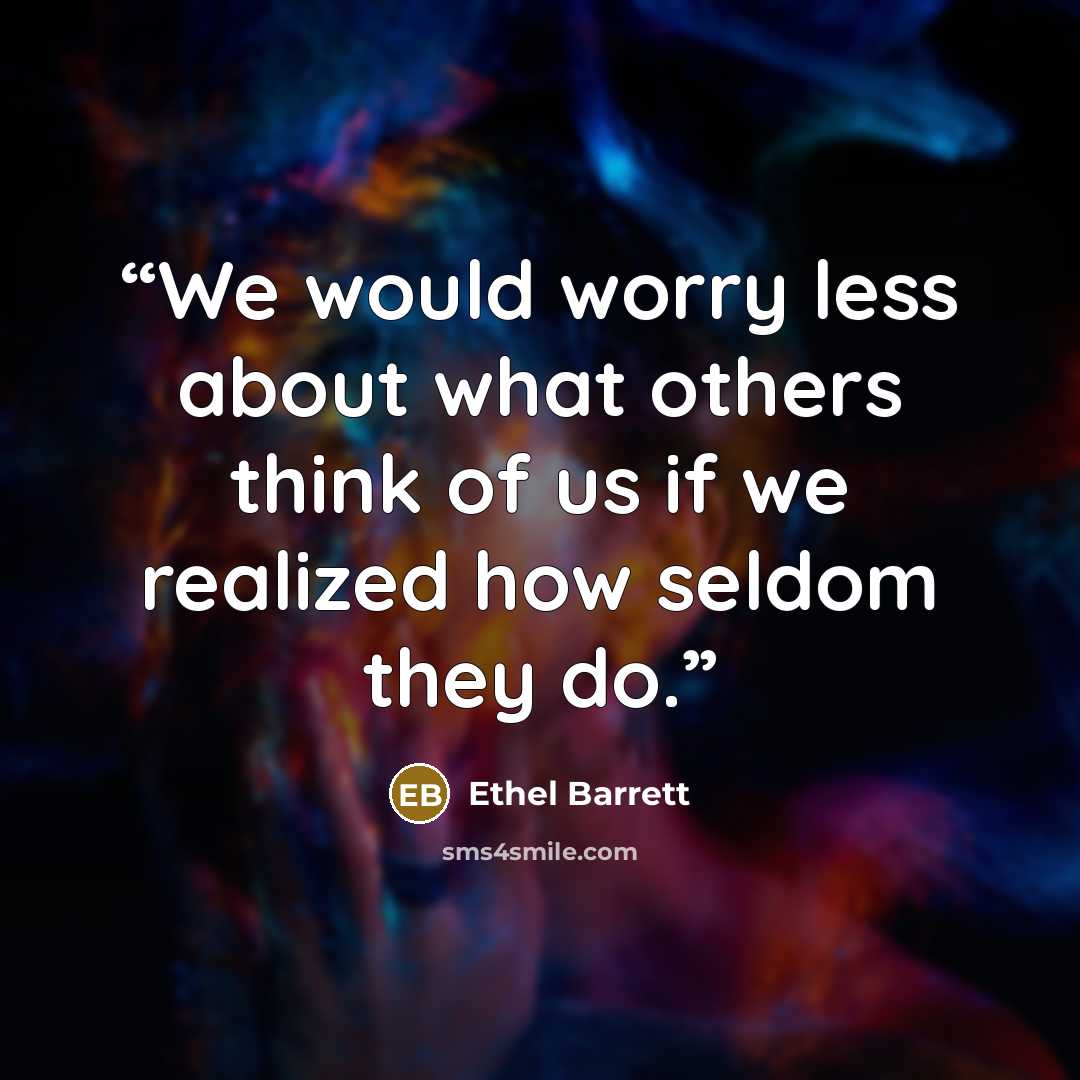 “We would worry less about what others think of us if we realized how seldom they do.” quote by Ethel Barrett