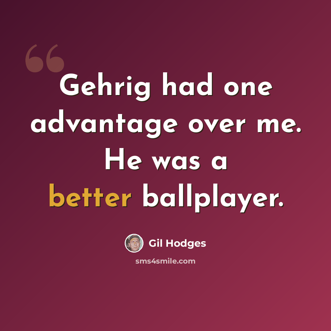 “Gehrig had one advantage over me. He was a better ballplayer.” quote by Gil Hodges