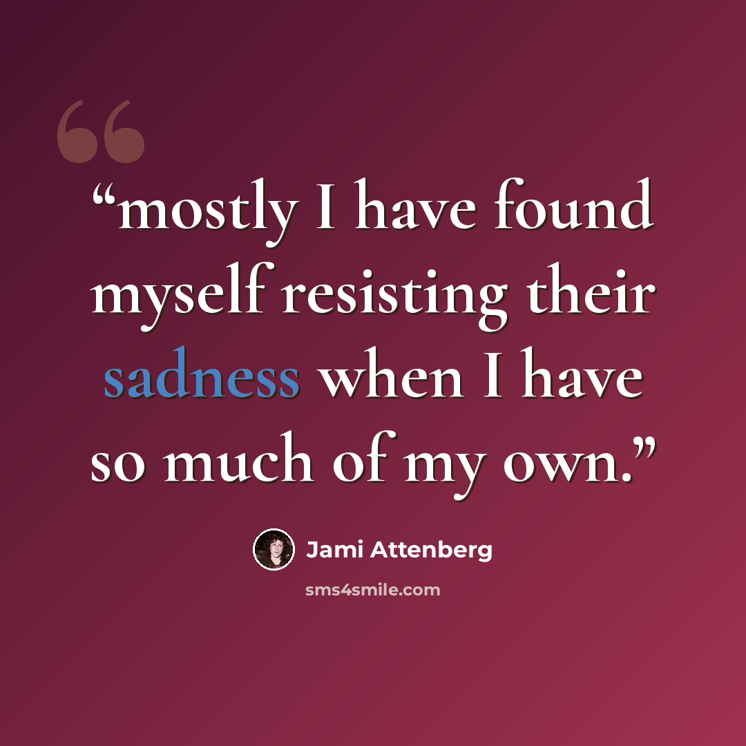 “mostly I have found myself resisting their sadness when I have so much of my own.” quote by Jami Attenberg