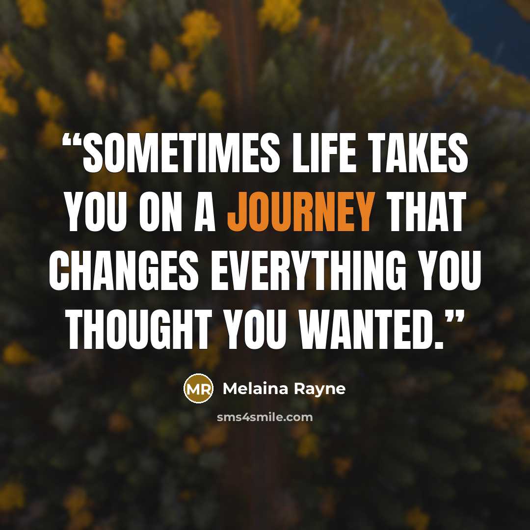 “Sometimes life takes you on a journey that changes everything you thought you wanted.” quote by Melaina Rayne