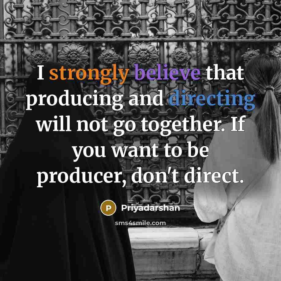 “I strongly believe that producing and directing will not go together. If you want to be producer, don't direct.” quote by Priyadarshan