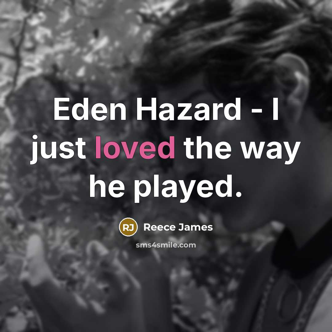 “Eden Hazard - I just loved the way he played.” quote by Reece James