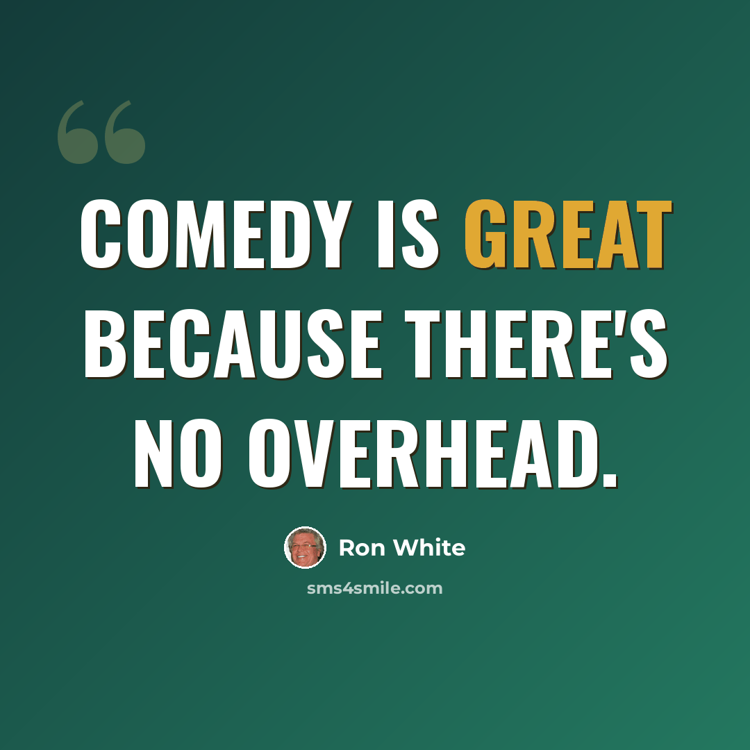 “Comedy is great because there's no overhead.” quote by Ron White