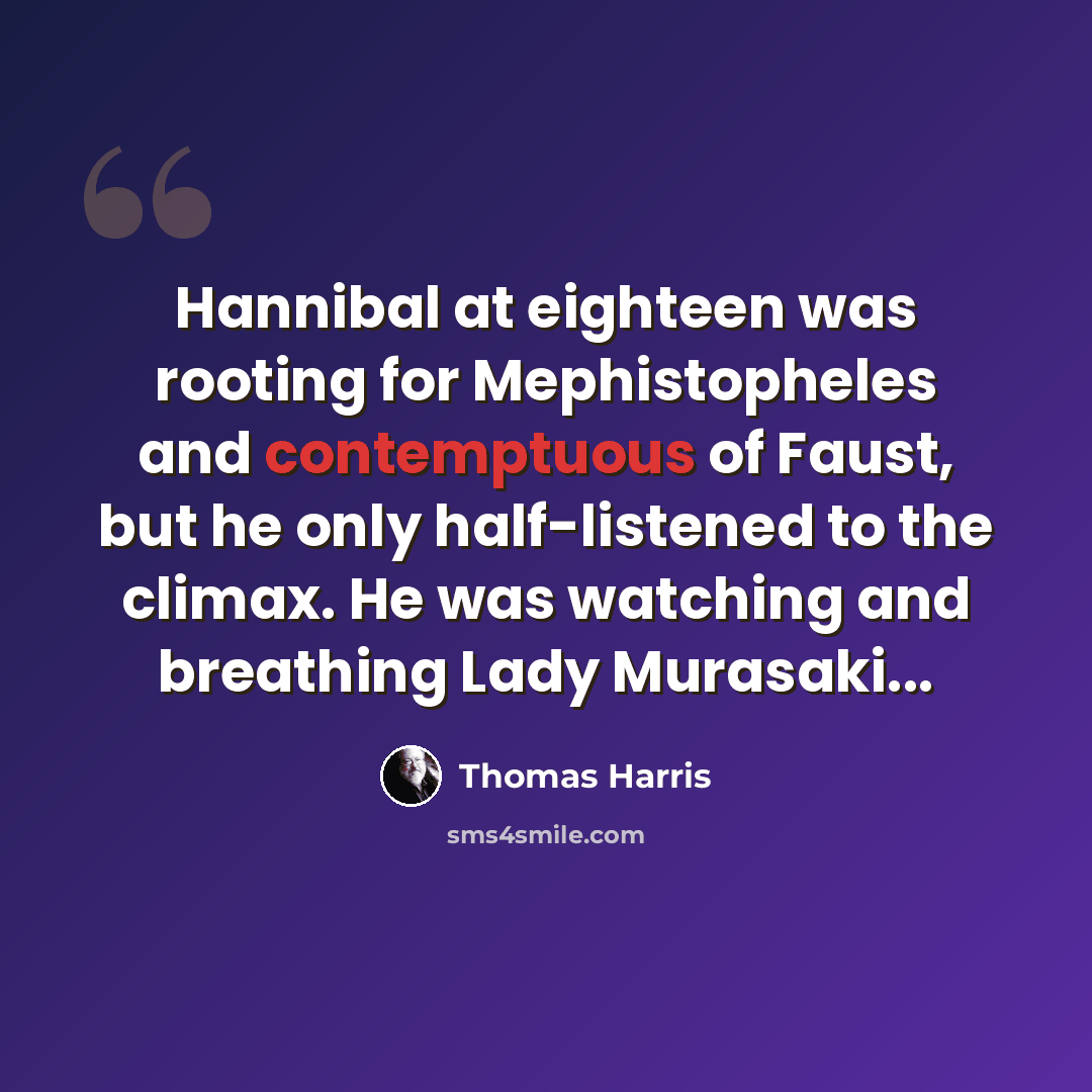 “Hannibal at eighteen was rooting for Mephistopheles and contemptuous of Faust, but he only half-listened to the climax. He was watching and breathing Lady Murasaki...” quote by Thomas Harris