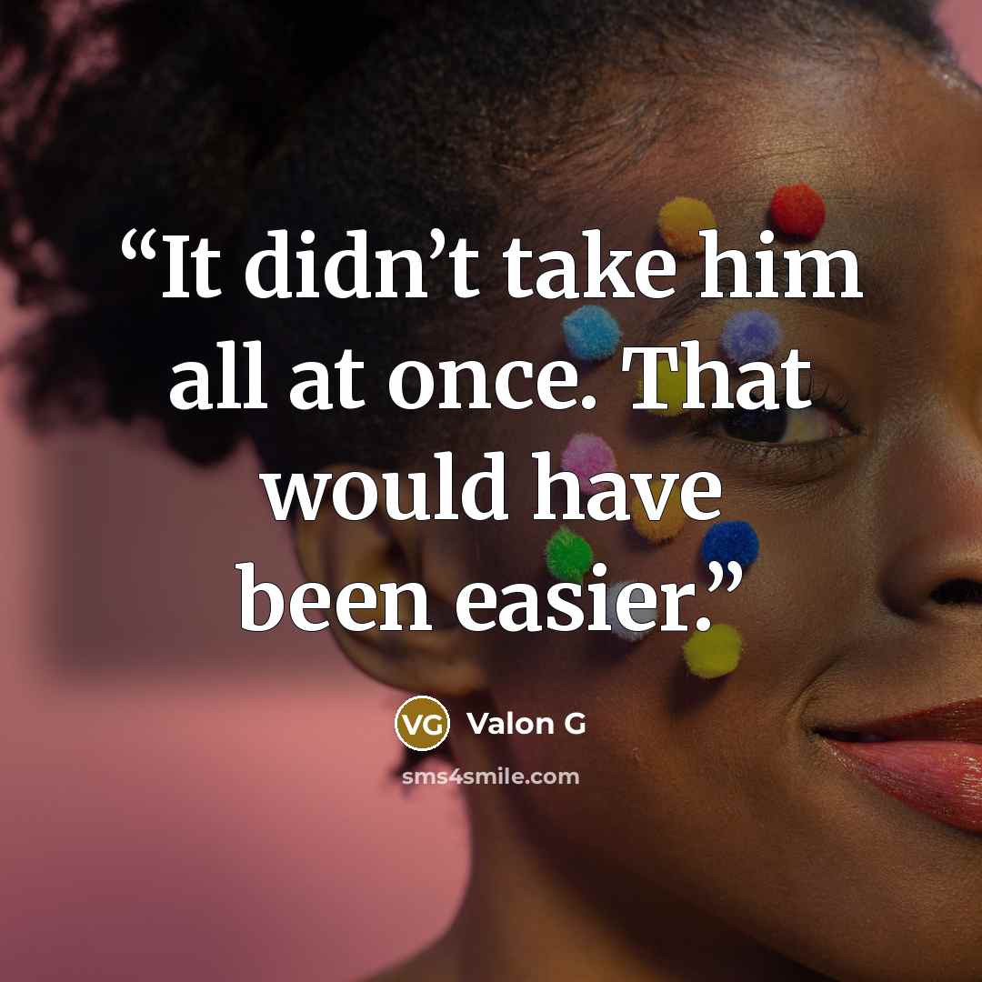 “It didn’t take him all at once. That would have been easier.” quote by Valon G