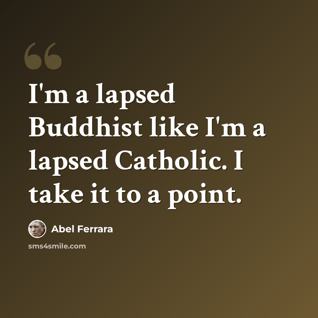 “I'm a lapsed Buddhist like I'm a lapsed Catholic. I take it to a point.” quote by Abel Ferrara