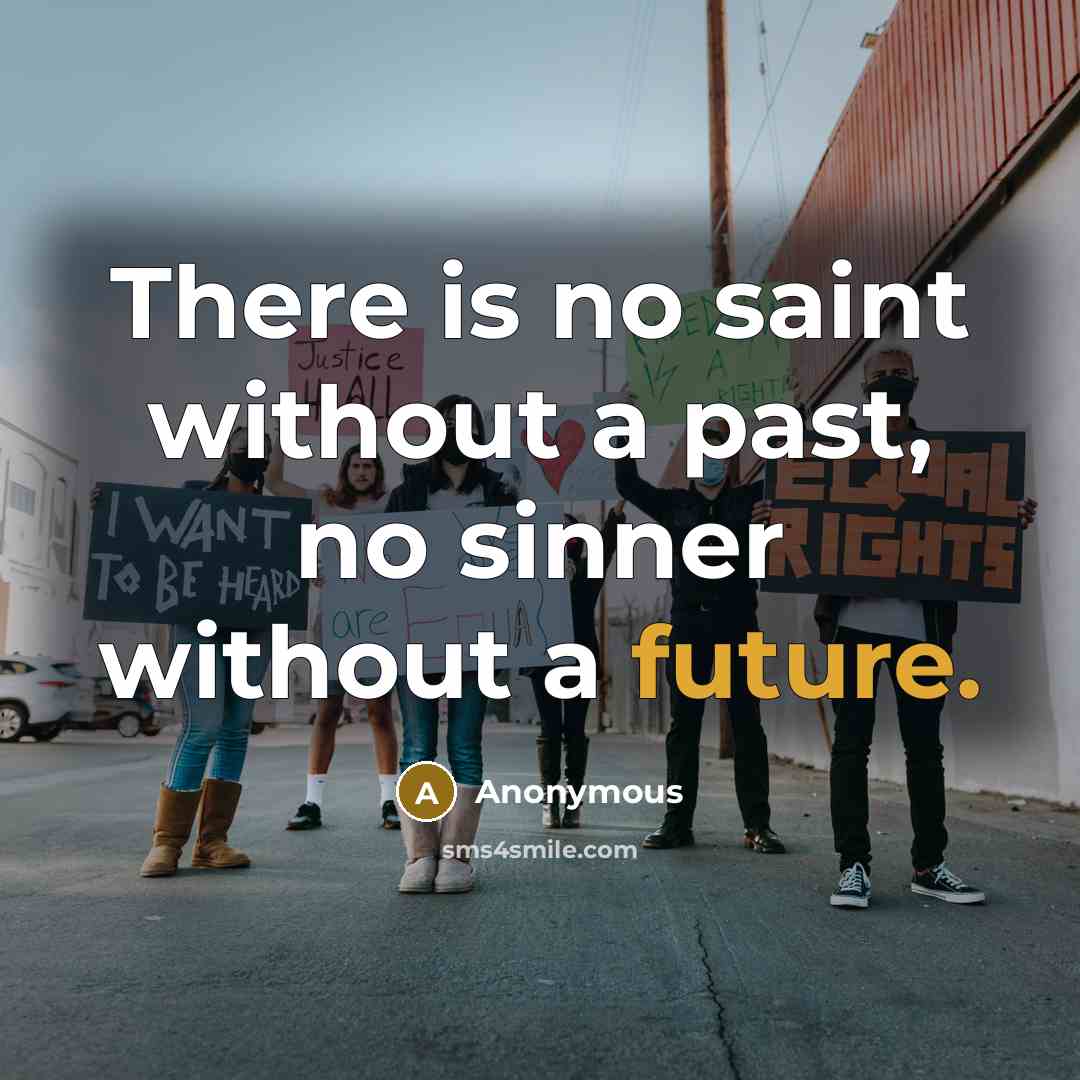 “There is no saint without a past, no sinner without a future.” quote by Anonymous