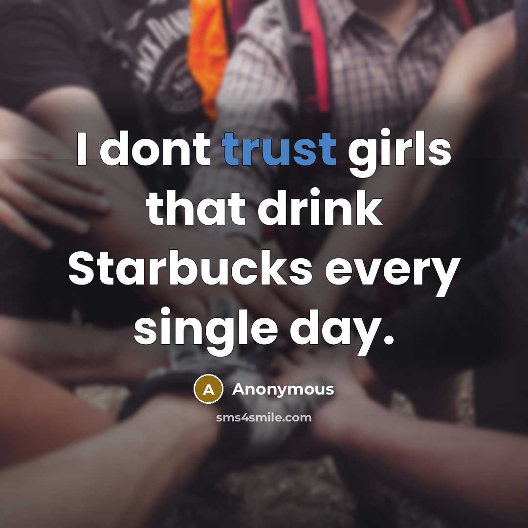 “I dont trust girls that drink Starbucks every single day.” quote by Anonymous
