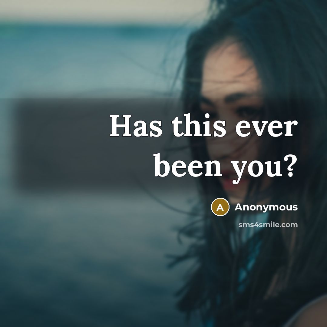 “Has this ever been you?” quote by Anonymous