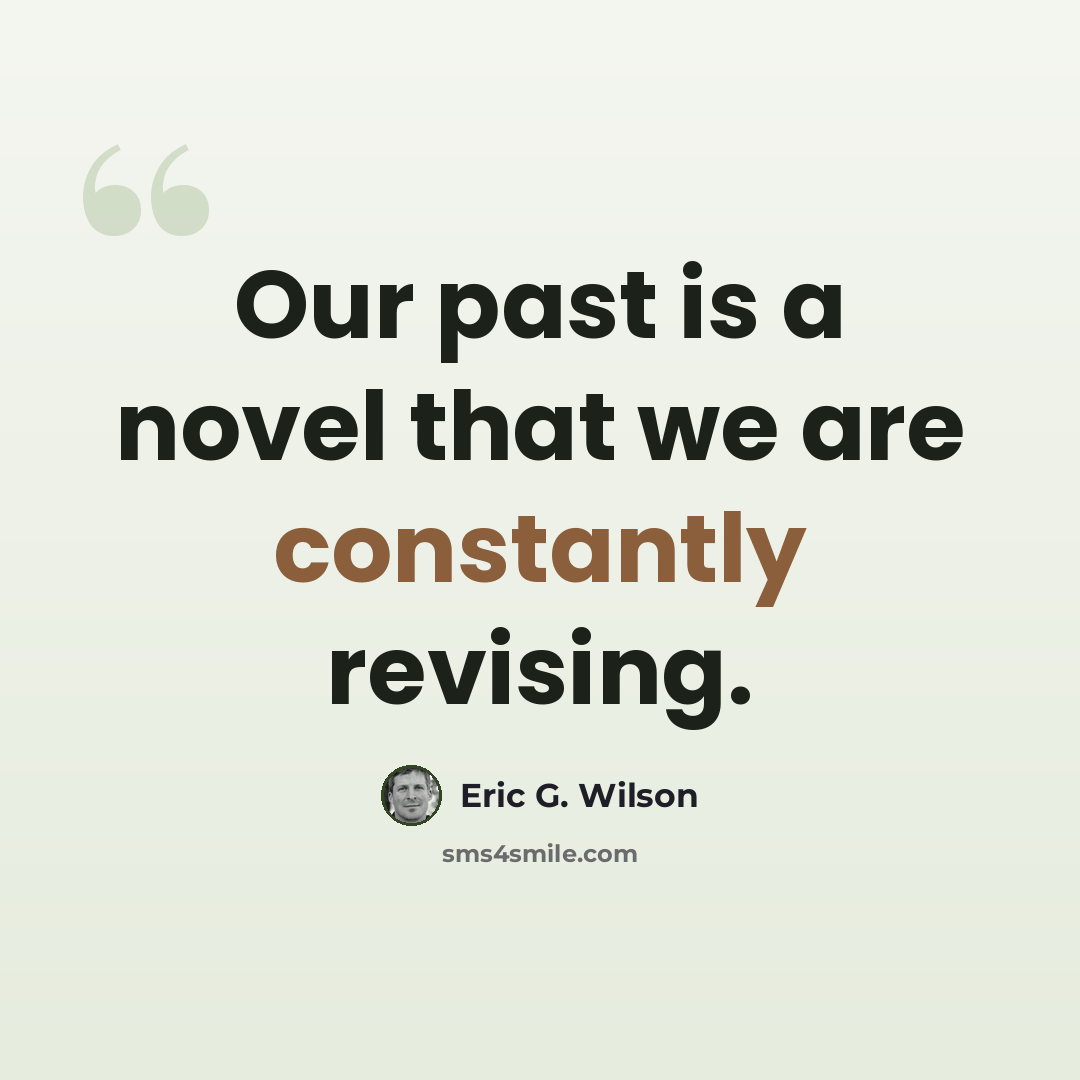 “Our past is a novel that we are constantly revising.” quote by Eric G. Wilson