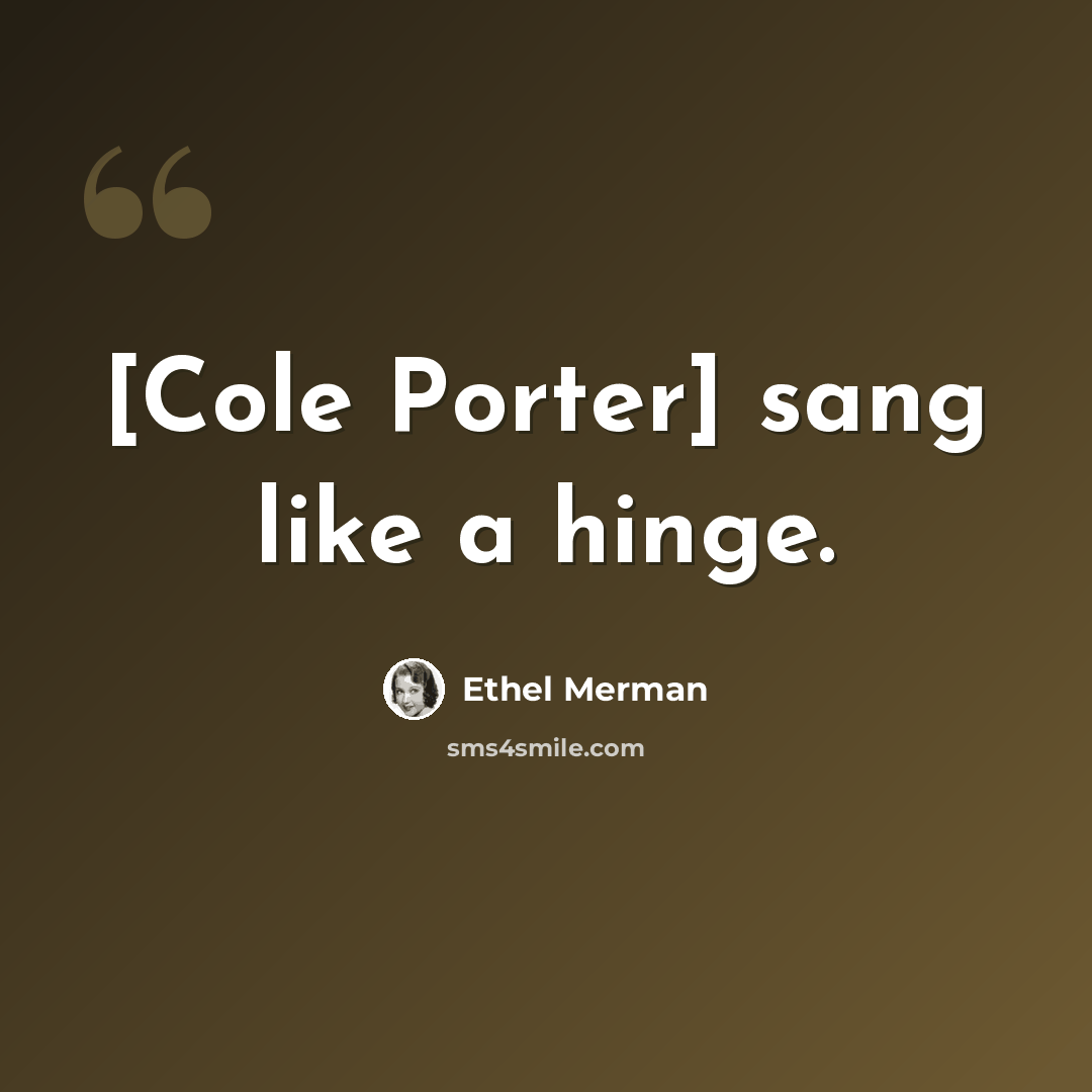 “[Cole Porter] sang like a hinge.” quote by Ethel Merman