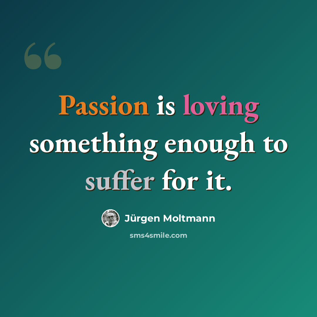“Passion is loving something enough to suffer for it.” quote by Jürgen Moltmann
