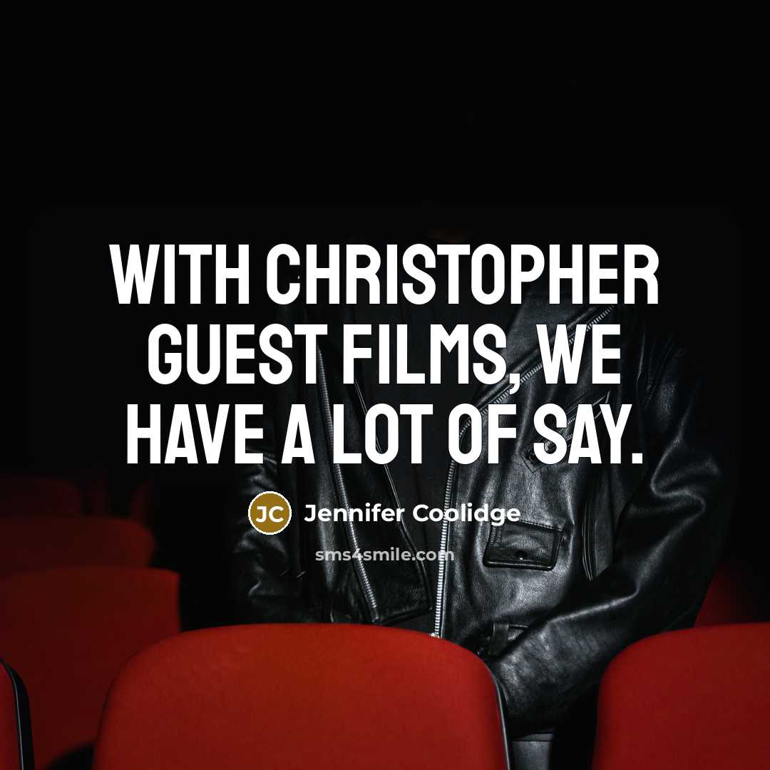 “With Christopher Guest films, we have a lot of say.” quote by Jennifer Coolidge