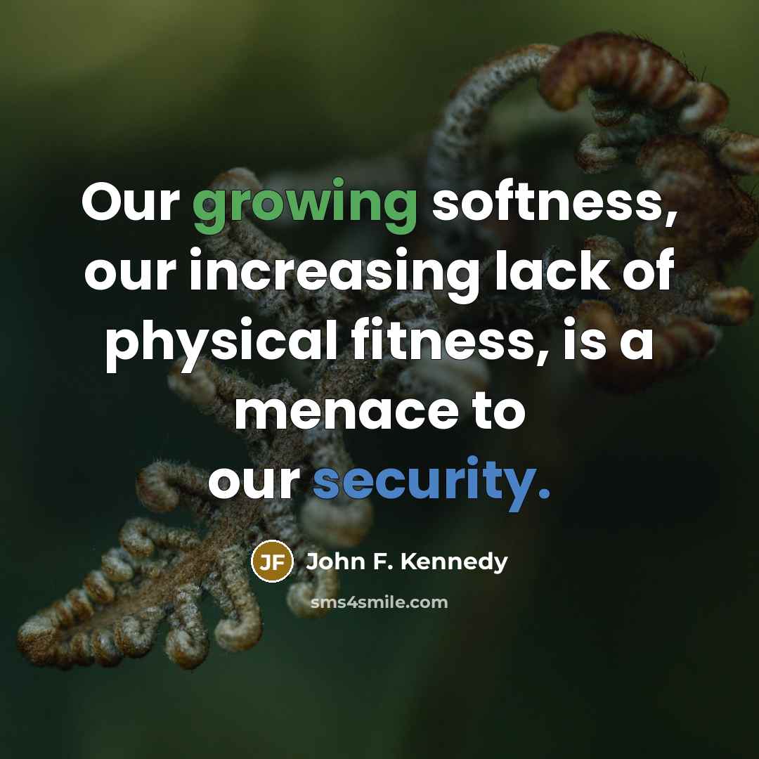 “Our growing softness, our increasing lack of physical fitness, is a menace to our security.” quote by John F. Kennedy