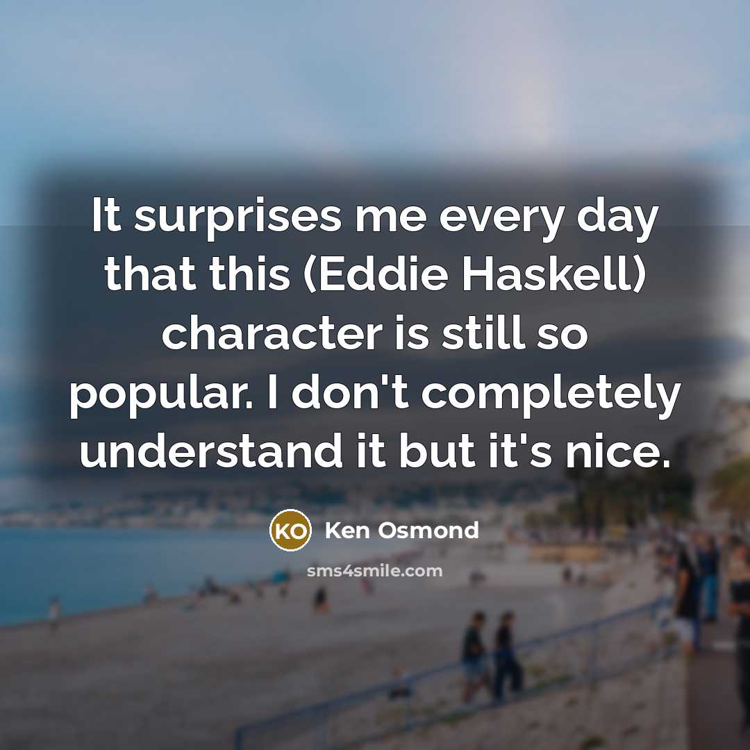 “It surprises me every day that this (Eddie Haskell) character is still so popular. I don't completely understand it but it's nice.” quote by Ken Osmond