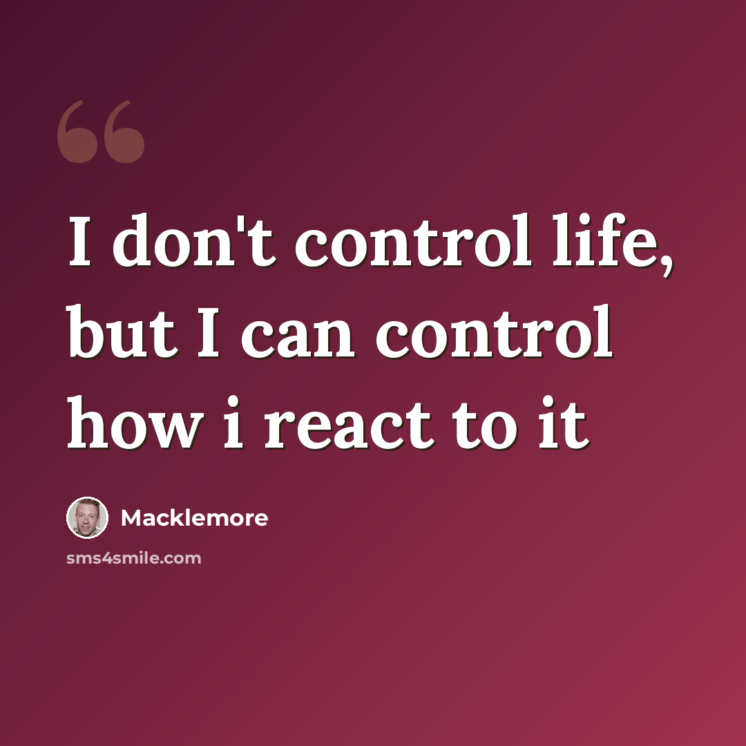 “I don't control life, but I can control how i react to it” quote by Macklemore