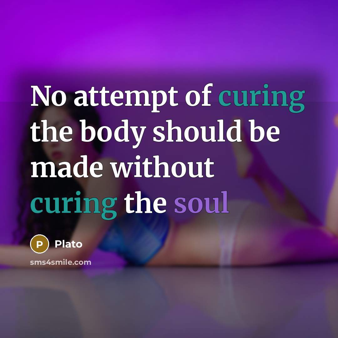 “No attempt of curing the body should be made without curing the soul” quote by Plato