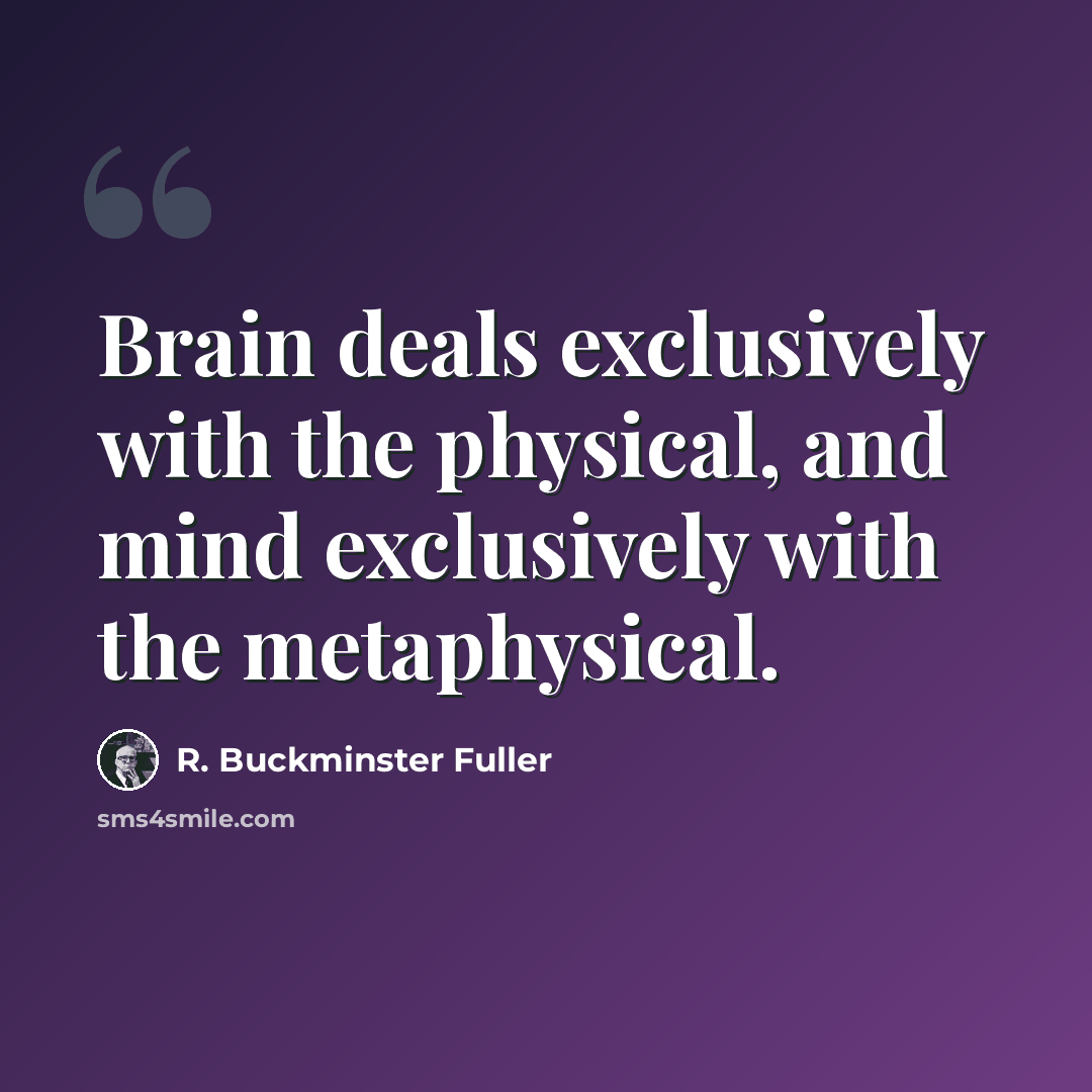 “Brain deals exclusively with the physical, and mind exclusively with the metaphysical.” quote by R. Buckminster Fuller