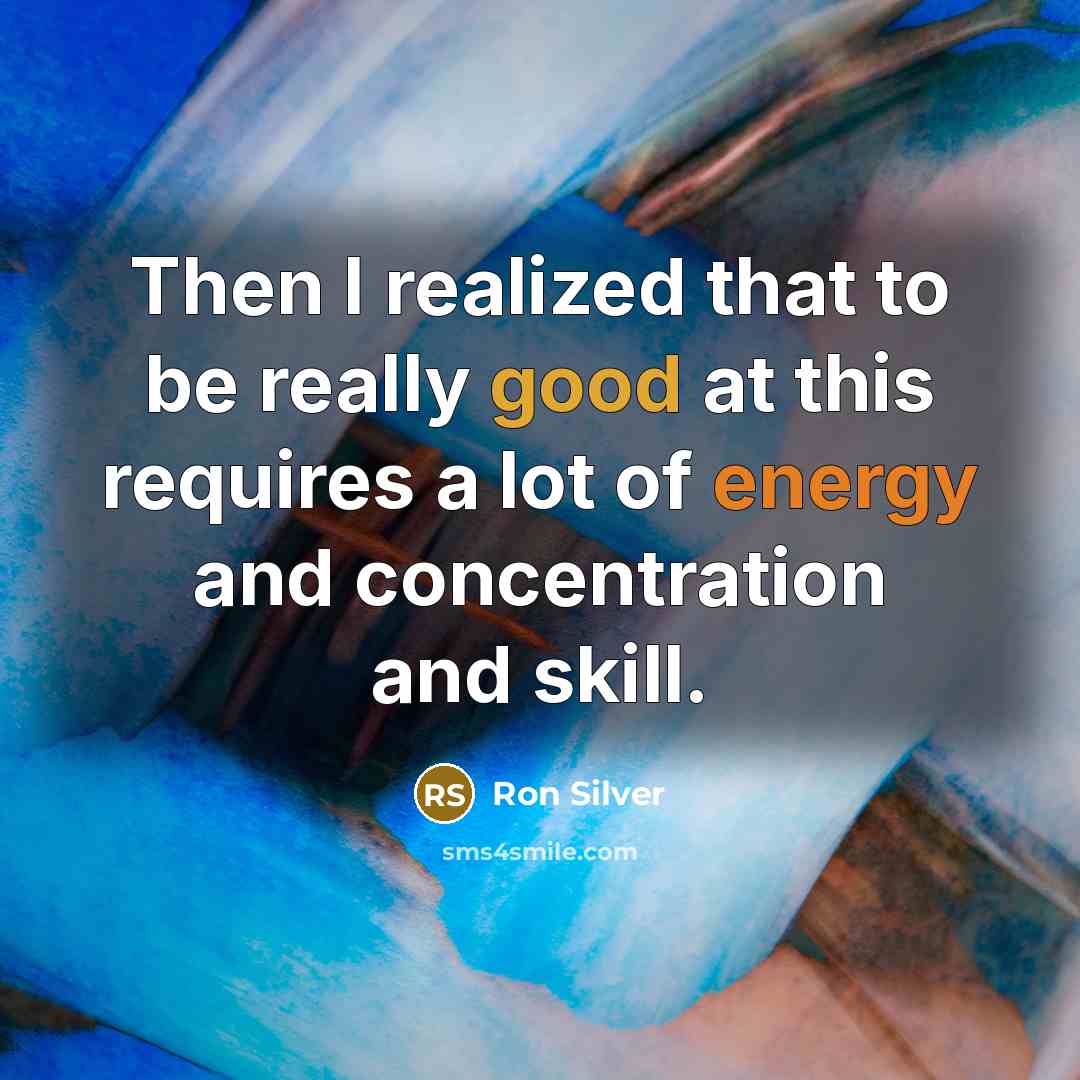“Then I realized that to be really good at this requires a lot of energy and concentration and skill.” quote by Ron Silver