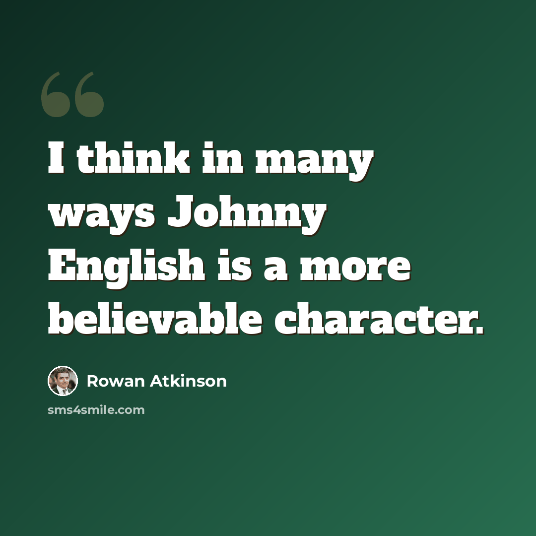 “I think in many ways Johnny English is a more believable character.” quote by Rowan Atkinson