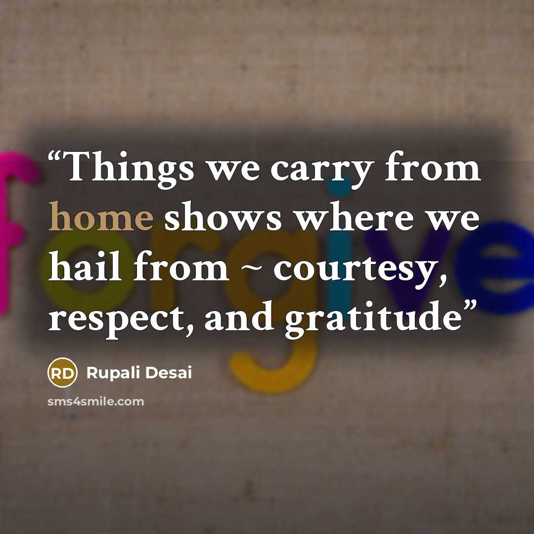 “Things we carry from home shows where we hail from ~ courtesy, respect, and gratitude” quote by Rupali Desai
