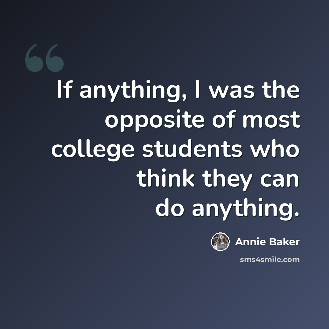 “If anything, I was the opposite of most college students who think they can do anything.” quote by Annie Baker