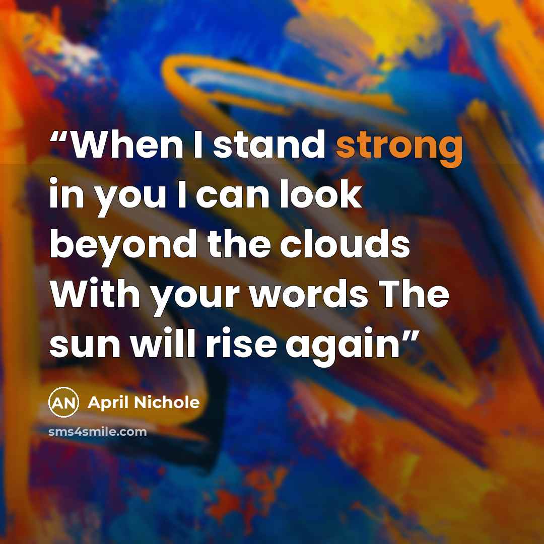 “When I stand strong in you I can look beyond the clouds With your words The sun will rise again” quote by April Nichole
