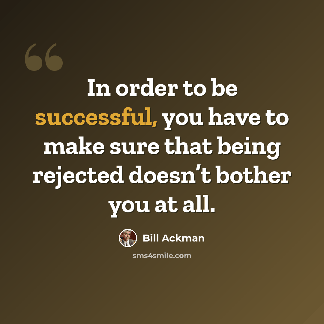 “In order to be successful, you have to make sure that being rejected doesn’t bother you at all.” quote by Bill Ackman