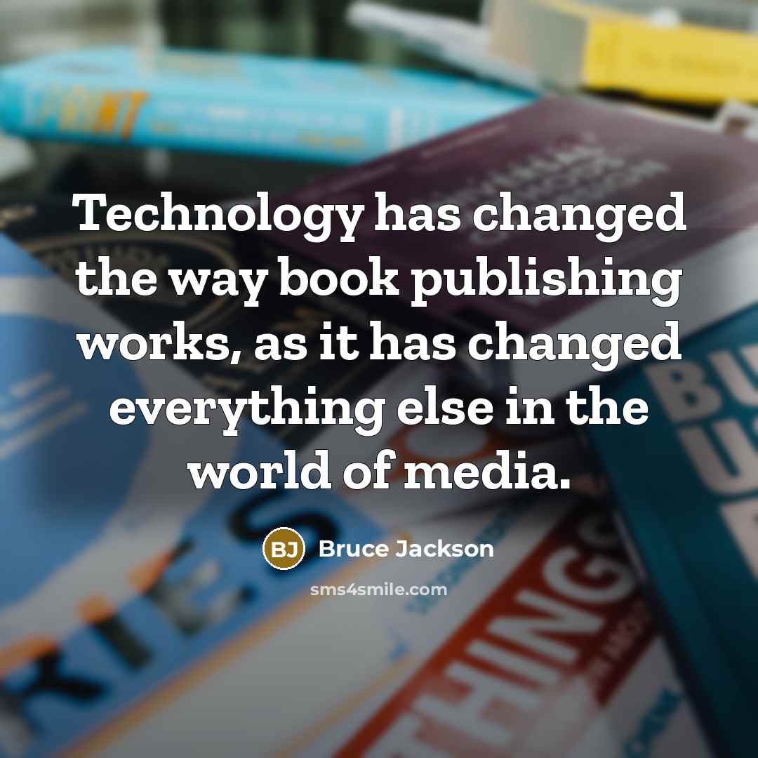 “Technology has changed the way book publishing works, as it has changed everything else in the world of media.” quote by Bruce Jackson