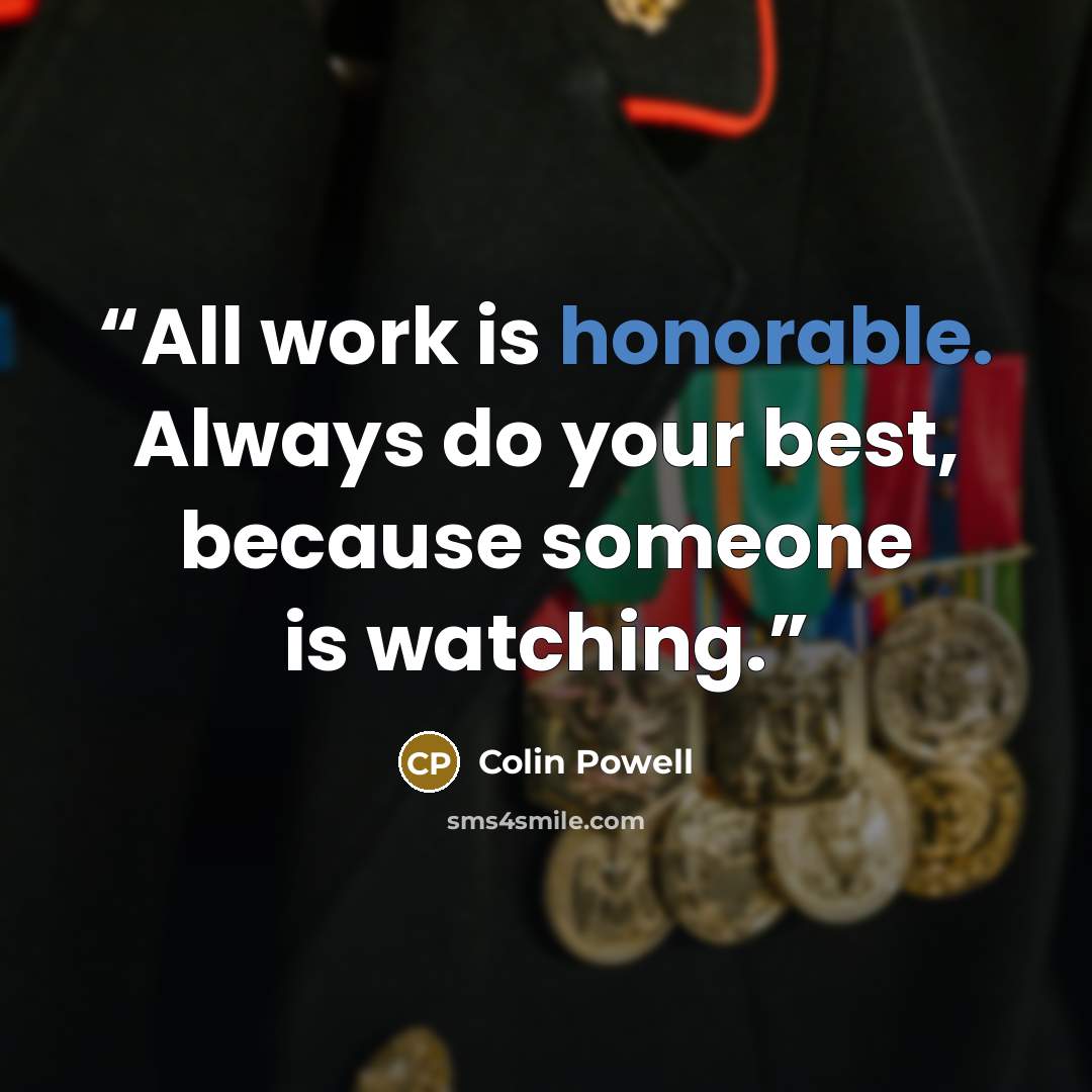 “All work is honorable. Always do your best, because someone is watching.” quote by Colin Powell