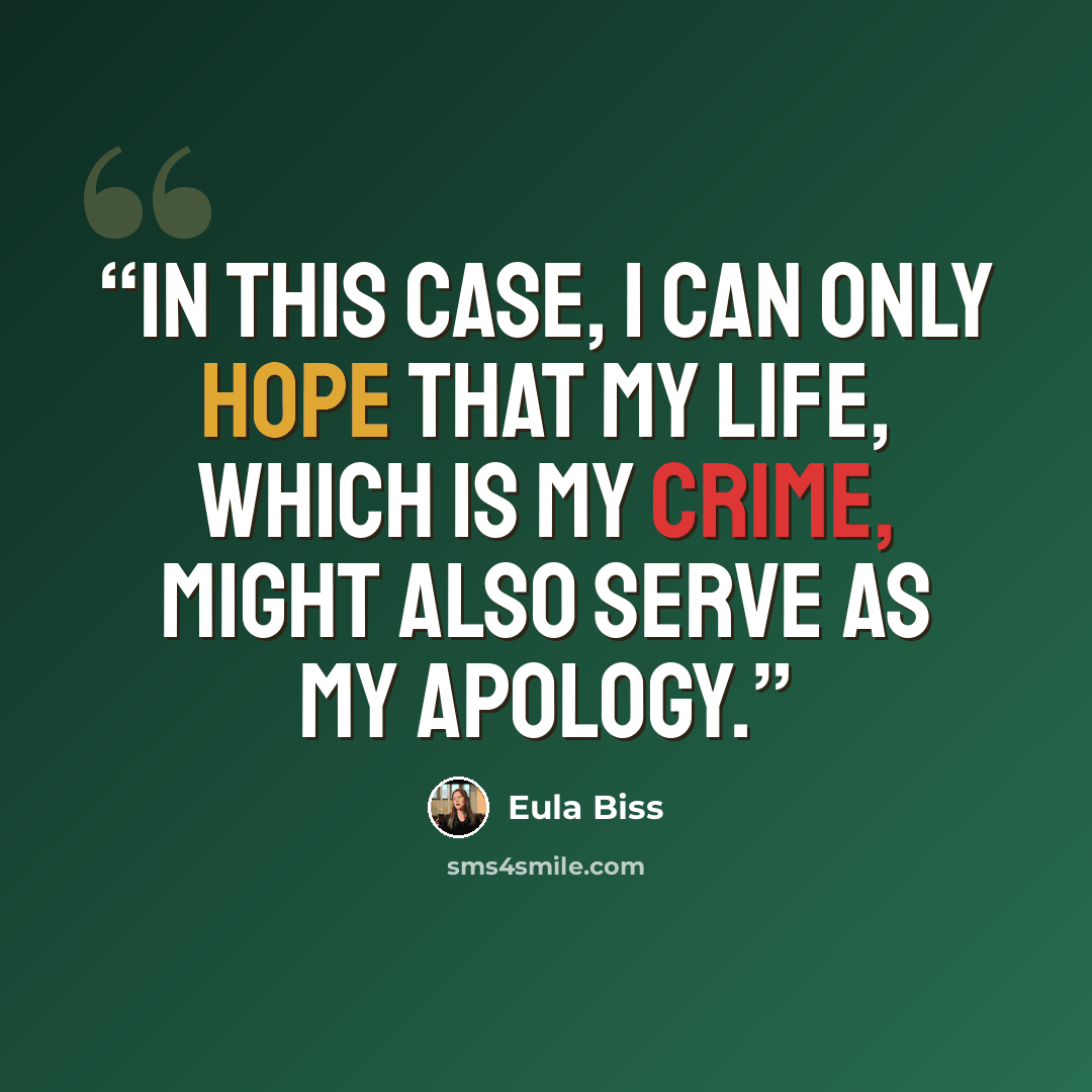 “In this case, I can only hope that my life, which is my crime, might also serve as my apology.” quote by Eula Biss